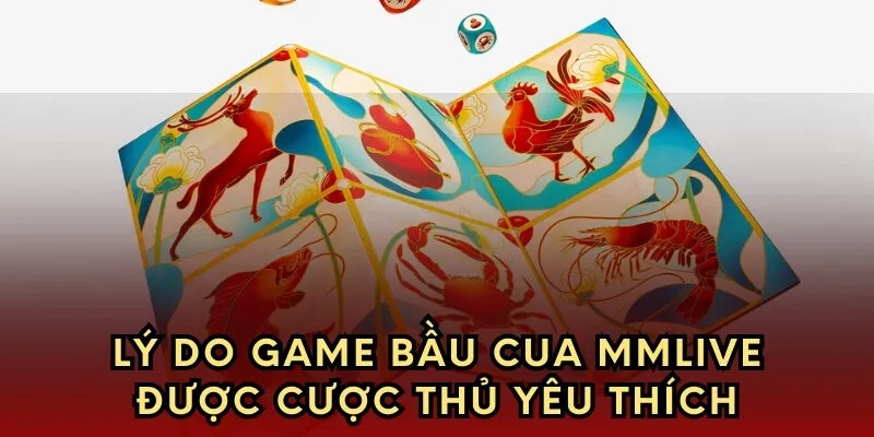 Lý do game bầu cua tại mmlive được cược thủ yêu thích